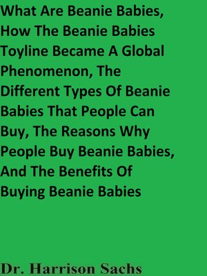 cover image of What Are Beanie Babies, How the Beanie Babies Toyline Became a Global Phenomenon, the Different Types of Beanie Babies That People Can Buy, the Reasons Why People Buy Beanie Babies, and the Benefits of Buying Beanie Babies